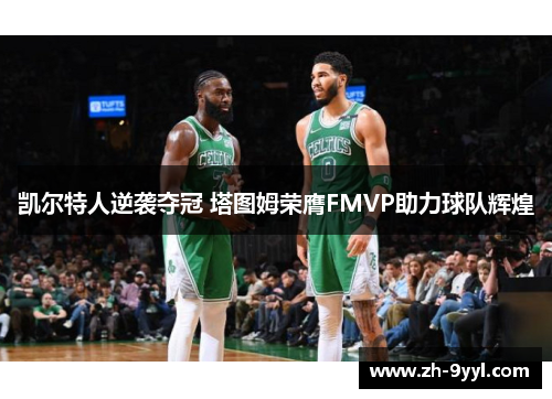 凯尔特人逆袭夺冠 塔图姆荣膺FMVP助力球队辉煌