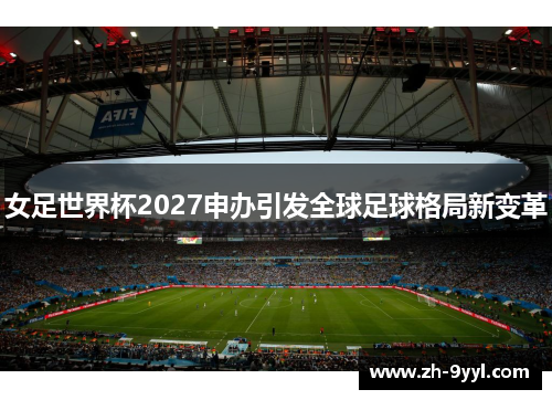 女足世界杯2027申办引发全球足球格局新变革