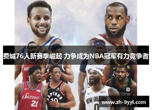 费城76人新赛季崛起 力争成为NBA冠军有力竞争者