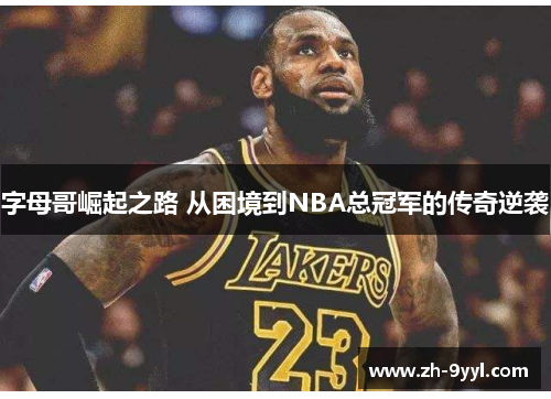 字母哥崛起之路 从困境到NBA总冠军的传奇逆袭